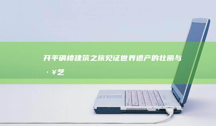 开平碉楼建筑之旅：见证世界遗产的壮丽与工艺 (开平碉楼建筑所代表的类型是)