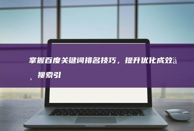 掌握百度关键词排名技巧，提升优化成效与搜索引擎排名